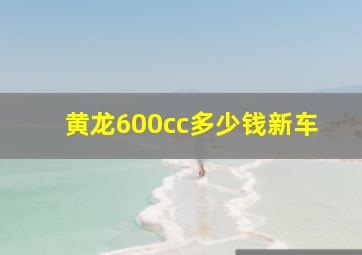 黄龙600cc多少钱新车