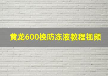 黄龙600换防冻液教程视频