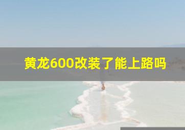 黄龙600改装了能上路吗