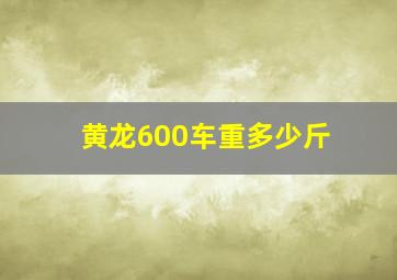 黄龙600车重多少斤