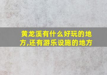 黄龙溪有什么好玩的地方,还有游乐设施的地方