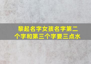 黎起名字女孩名字第二个字和第三个字要三点水