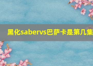 黑化sabervs巴萨卡是第几集