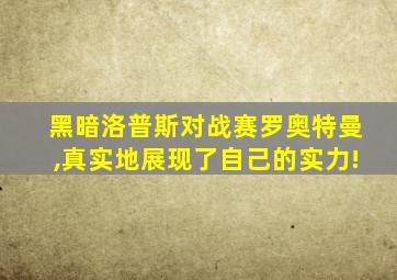 黑暗洛普斯对战赛罗奥特曼,真实地展现了自己的实力!