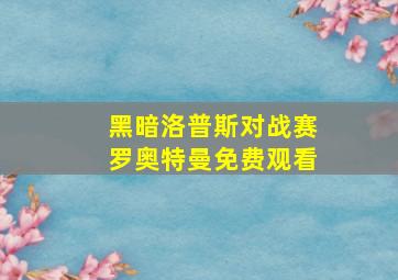 黑暗洛普斯对战赛罗奥特曼免费观看