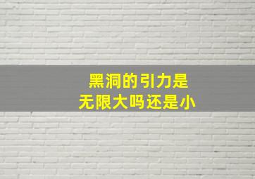 黑洞的引力是无限大吗还是小