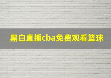 黑白直播cba免费观看篮球