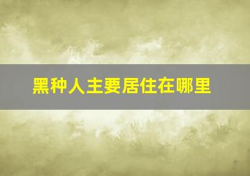 黑种人主要居住在哪里