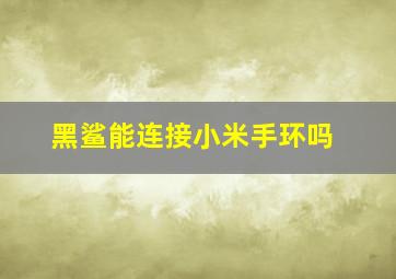 黑鲨能连接小米手环吗