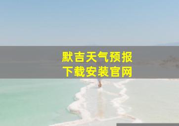 默吉天气预报下载安装官网