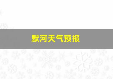 默河天气预报