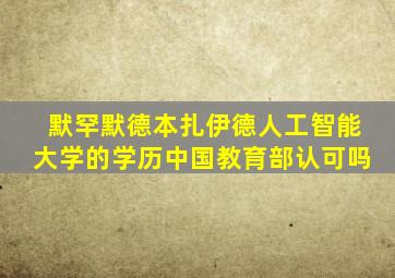 默罕默德本扎伊德人工智能大学的学历中国教育部认可吗