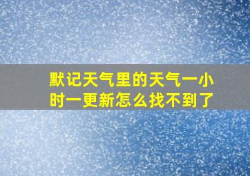 默记天气里的天气一小时一更新怎么找不到了