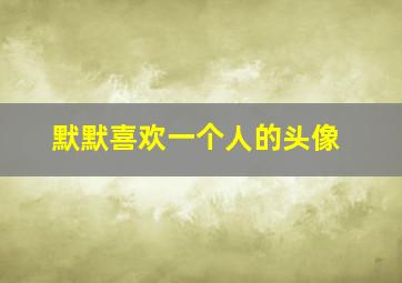 默默喜欢一个人的头像