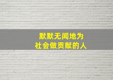 默默无闻地为社会做贡献的人