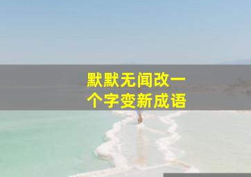 默默无闻改一个字变新成语