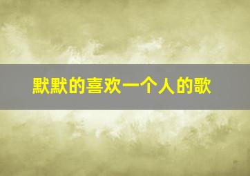 默默的喜欢一个人的歌