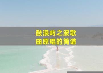 鼓浪屿之波歌曲原唱的简谱