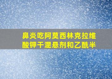 鼻炎吃阿莫西林克拉维酸钾干混悬剂和乙酰半