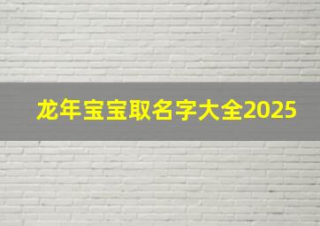 龙年宝宝取名字大全2025