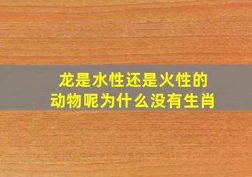 龙是水性还是火性的动物呢为什么没有生肖