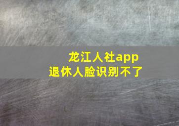 龙江人社app退休人脸识别不了