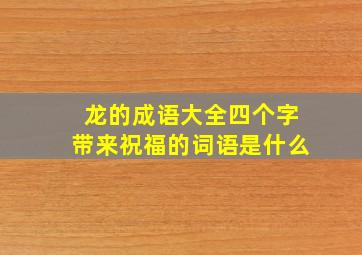 龙的成语大全四个字带来祝福的词语是什么