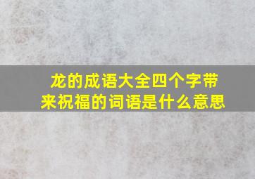 龙的成语大全四个字带来祝福的词语是什么意思