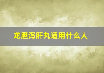 龙胆泻肝丸适用什么人