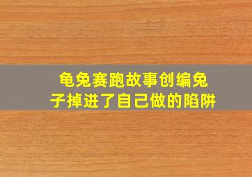 龟兔赛跑故事创编兔子掉进了自己做的陷阱