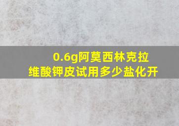 0.6g阿莫西林克拉维酸钾皮试用多少盐化开