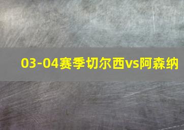 03-04赛季切尔西vs阿森纳