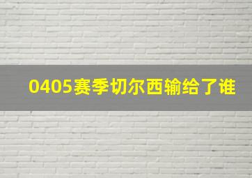 0405赛季切尔西输给了谁