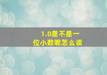 1.0是不是一位小数呢怎么读