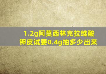 1.2g阿莫西林克拉维酸钾皮试要0.4g抽多少出来