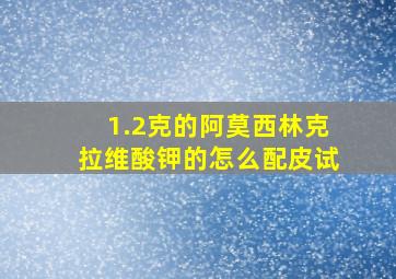 1.2克的阿莫西林克拉维酸钾的怎么配皮试