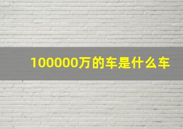 100000万的车是什么车