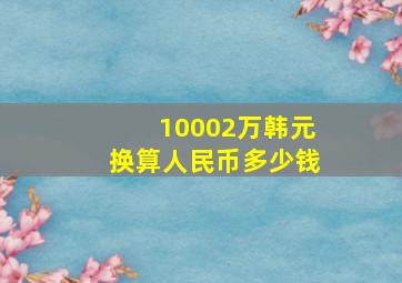 10002万韩元换算人民币多少钱