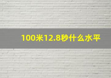 100米12.8秒什么水平