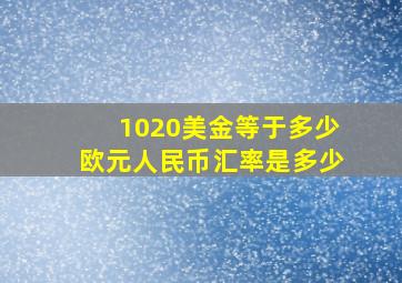 1020美金等于多少欧元人民币汇率是多少