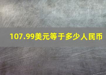 107.99美元等于多少人民币