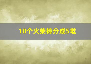 10个火柴棒分成5堆