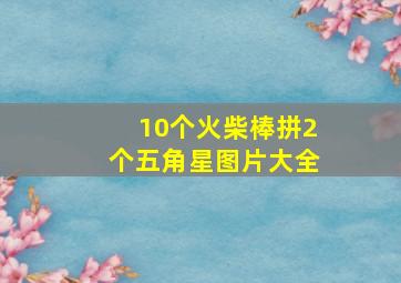 10个火柴棒拼2个五角星图片大全