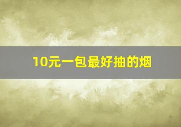 10元一包最好抽的烟