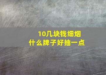 10几块钱细烟什么牌子好抽一点