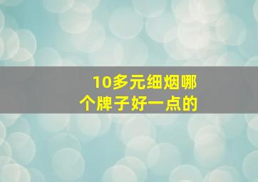 10多元细烟哪个牌子好一点的