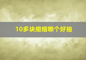 10多块细烟哪个好抽