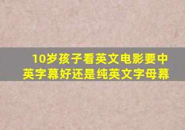 10岁孩子看英文电影要中英字幕好还是纯英文字母幕