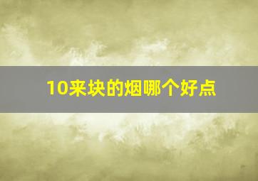 10来块的烟哪个好点