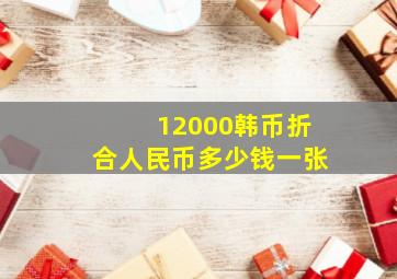 12000韩币折合人民币多少钱一张